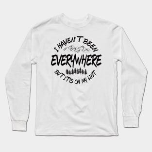 I haven't been everywhere but it's on my list Long Sleeve T-Shirt